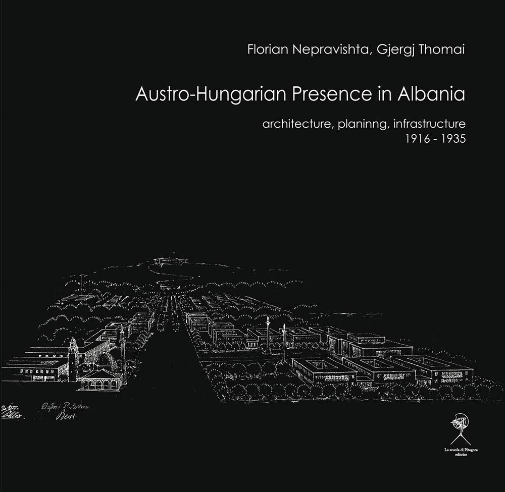 Austro-Hungarian presence in Albania. Architecture, planning, infrastructure (1916-1935) (Forum for Architecture and Urbanism) Politics & History