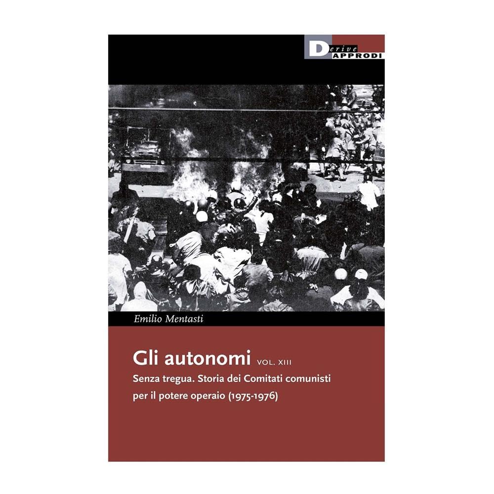 Gli autonomi. Senza tregua. Storia dei Comitati comunisti per il potere operaio (1975-1976) (Vol. 13) (I libri di DeriveApprodi) Social Sciences