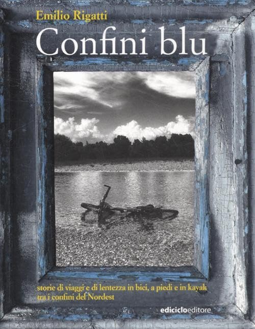 Confini blu. Storie di viaggi e di lentezza in bici, a piedi e in kayak tra i confini del Nordest (Altri viaggi) Leisure, Home & Garden