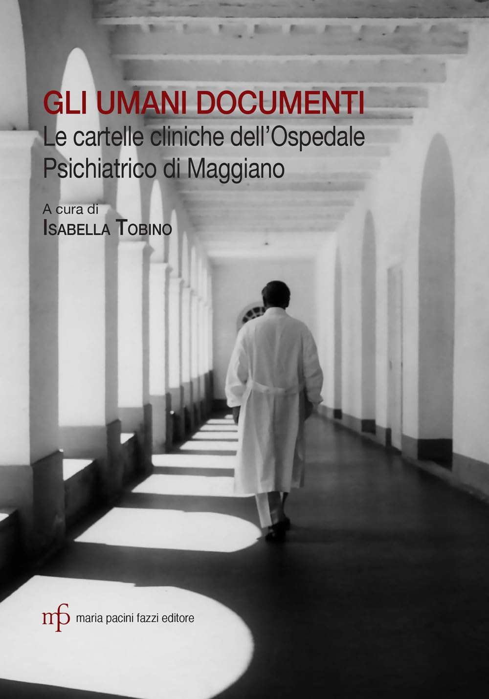 Gli umani documenti. Le cartelle cliniche dell'ospedale psichiatrico di Maggiano (Quaderni della Fondazione Mario Tobino. Studi e ricerche) Medicine