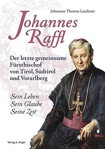 Johannes Raffl. Der letzte gemeinsame Fürstbischof von Tirol, Südtirol und Vorarlberg book