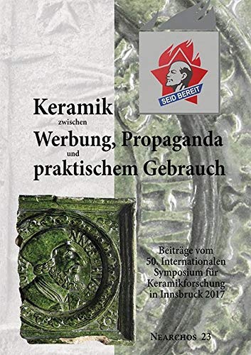 Keramik zwischen Werbung, Propaganda und praktischem Gebrauch: Beiträge vom 50. Internationalen Symposium für Keramikforschung in Innsbruck 2017. Nearchos 23 Natural Sciences