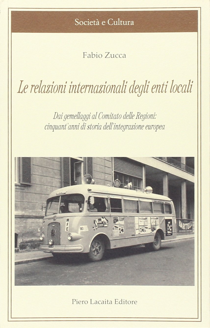 Le relazioni internazionali degli enti locali. Dai gemellaggi al comitato delle regioni. Cinquant'anni di storia dell'integrazione europea (Società e cultura) Books
