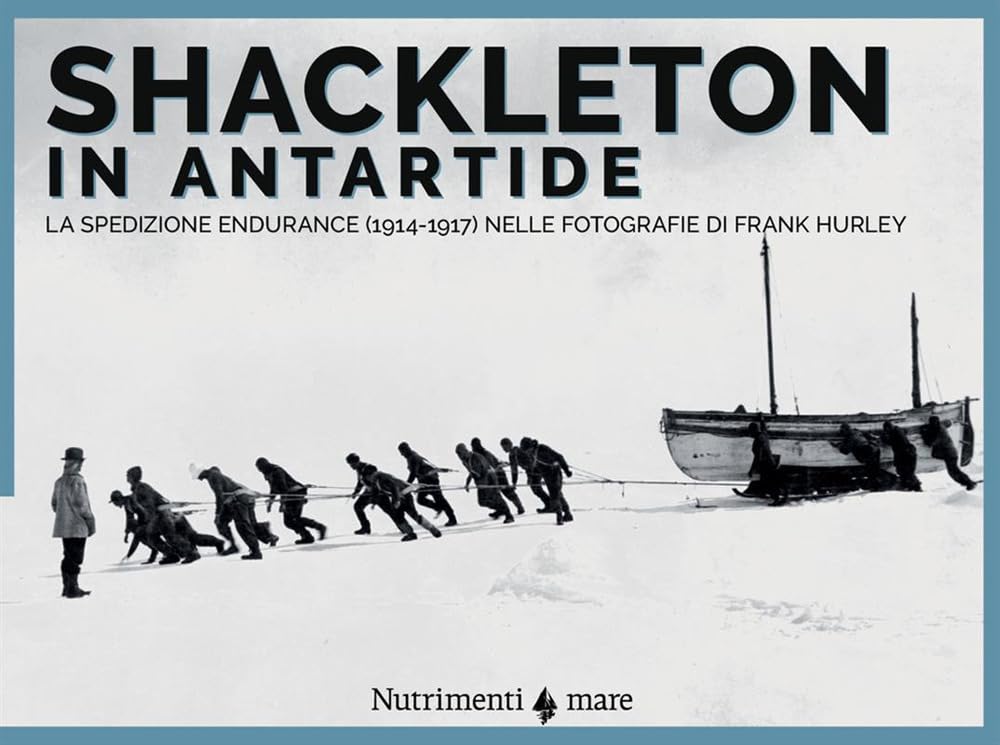 Shackleton in Antartide. La spedizione Endurance (1914-1917) nelle fotografie di Frank Hurley (Nautilus) Photography