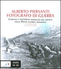 Alberto Piersanti. Fotografo di guerra. Cortina e dintorni: immagini dal fronte della prima guerra mondiale. Con foto in 3D. Ediz. illustrata (Varia) Travel Books
