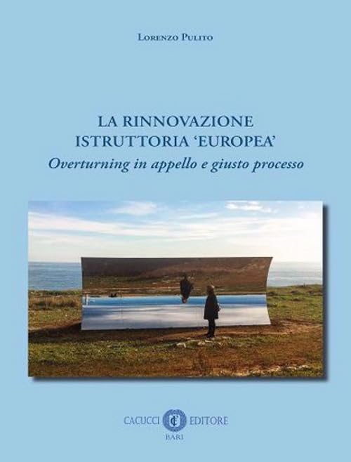 La rinnovazione istruttoria «europea». Overturning in appello e giusto processo. Nuova ediz. Law