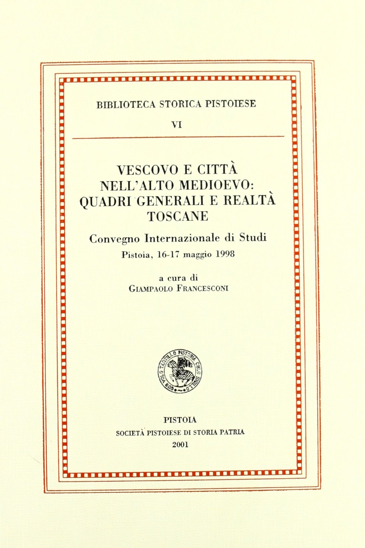 Vescovo e città nell'alto Medioevo. Quadri generali e raltà toscane. Convegno internaizonale di studi (Pistoia, 16-17 maggio 1998) (Biblioteca storica pistoiese) Philosophy
