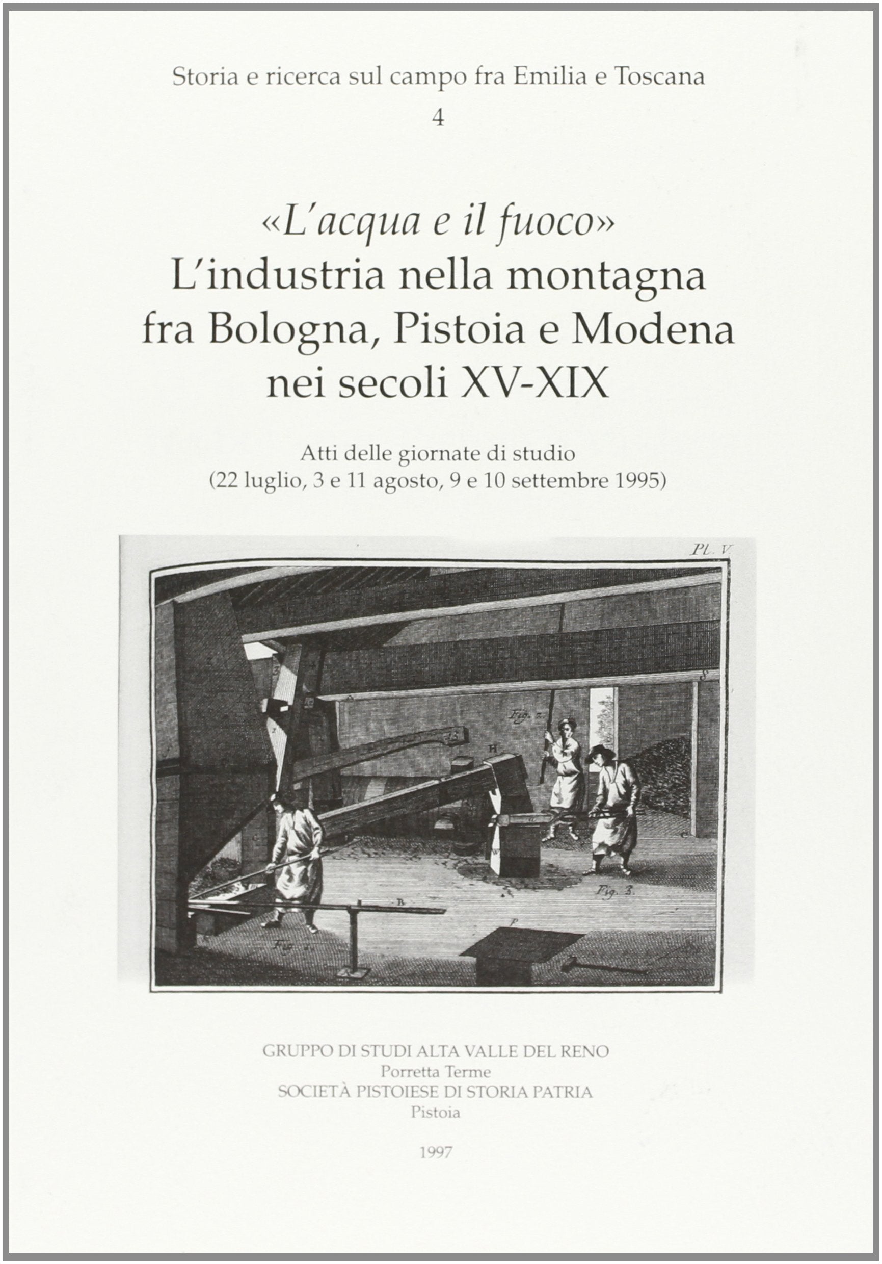 «L'acqua e il fuoco». L'industria nella montagna tra Bologna, Pistoia e Modena nei secoli XV-XIX. Atti delle Giornate di studio (1995) (St. e ric. sul campo fra Emilia e Toscana) Politics & History