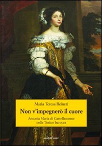 Non v'impegnerò il cuore. Antonia Maria di Castellamonte nella Torino barocca Contemporary literature