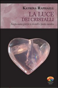 La luce dei cristalli. Trasformarsi grazie a cristalli e pietre curative book