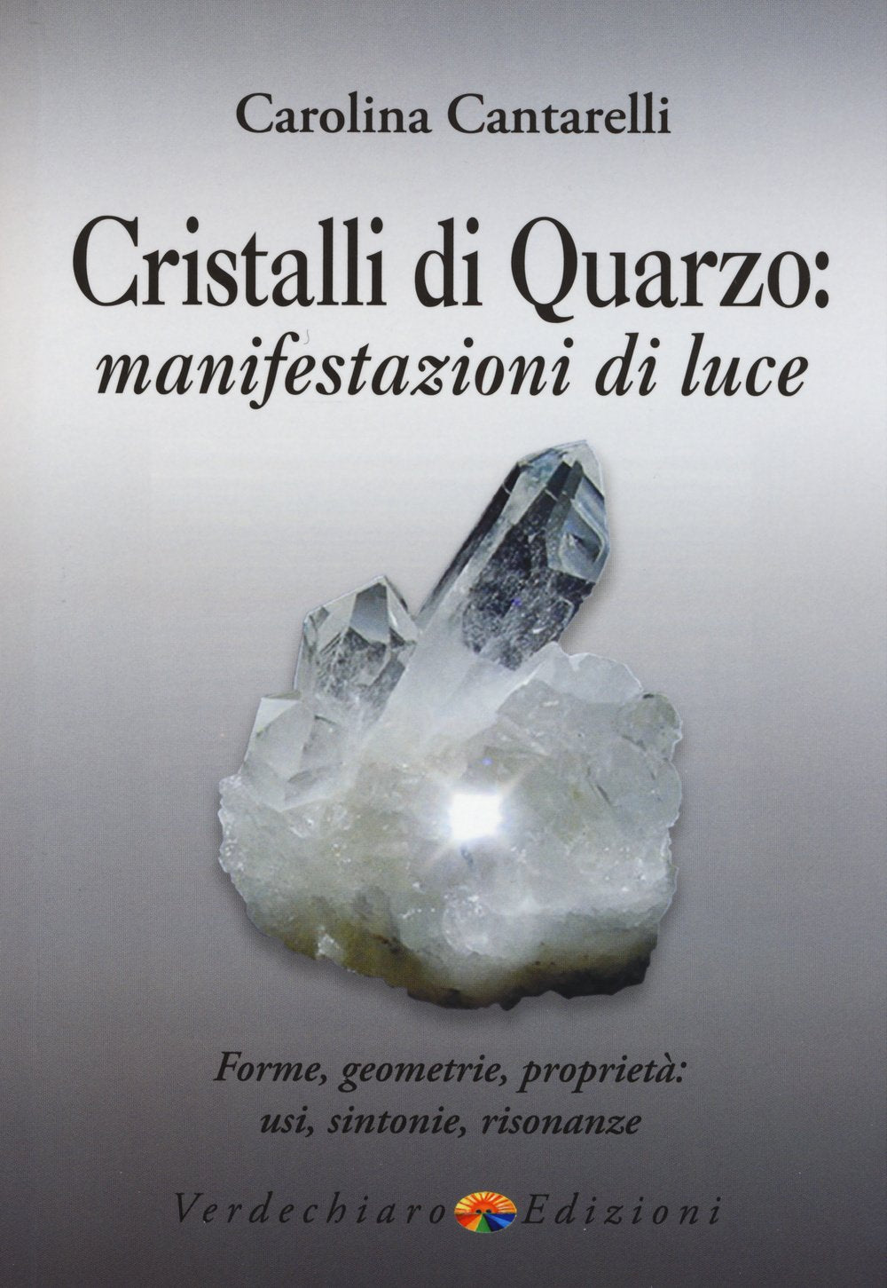 Cristalli di quarzo: manifestazioni di luce. Forme, geometrie, proprietà, usi, sintonie, risonanze book