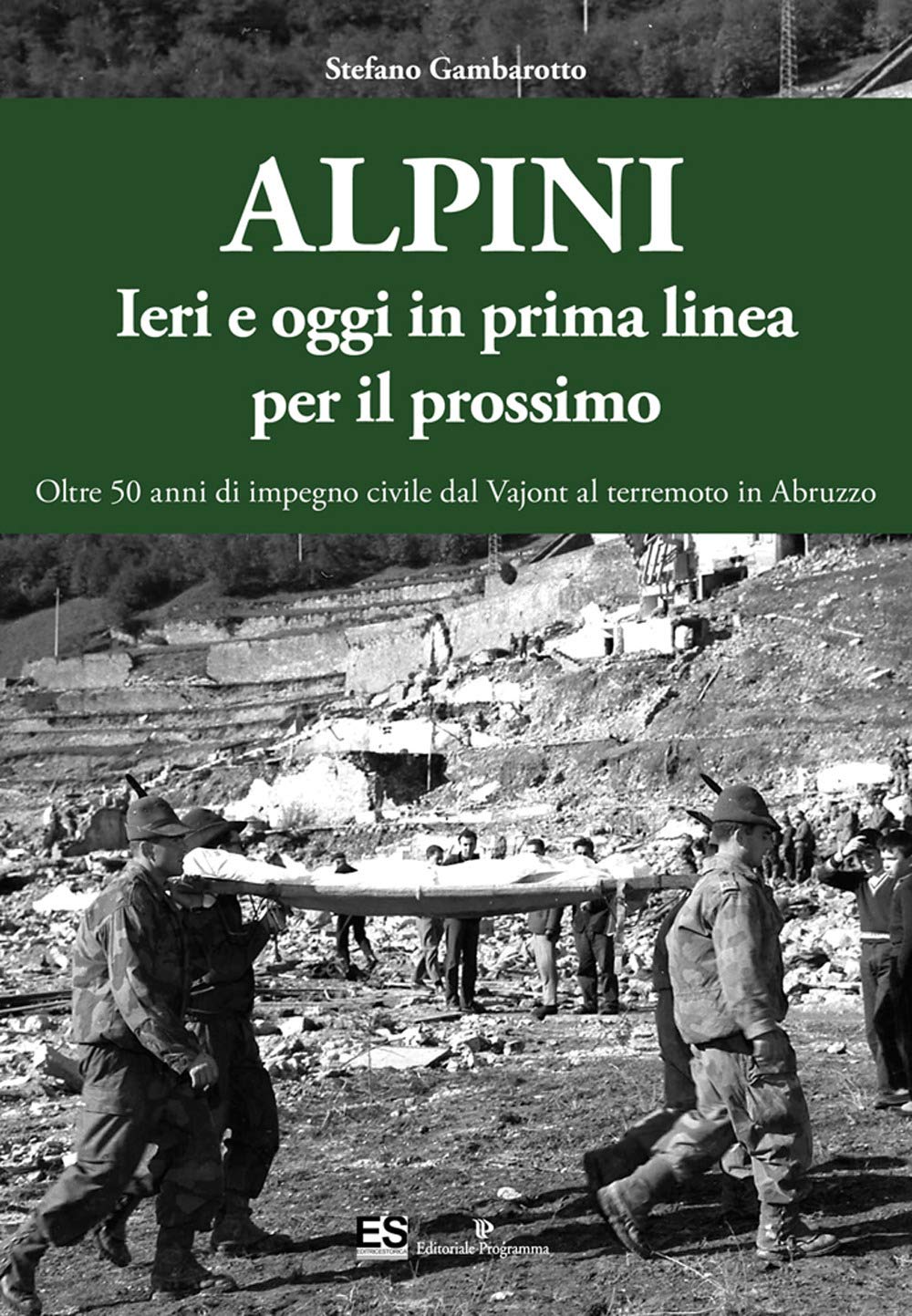 Alpini. Ieri e oggi in prima linea per il prossimo. Oltre 50 anni di impegno civile dal Vajont al terremoto in Abruzzo Politics & History