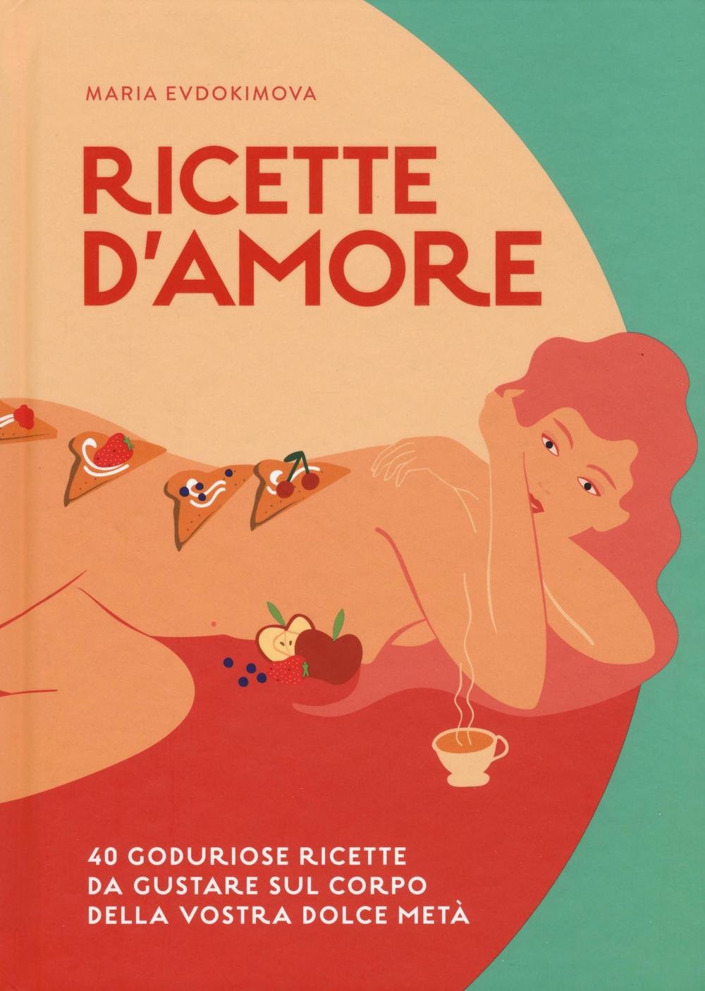 Ricette d'amore. 40 goduriose ricette da gustare sul corpo della vostra dolce metà book