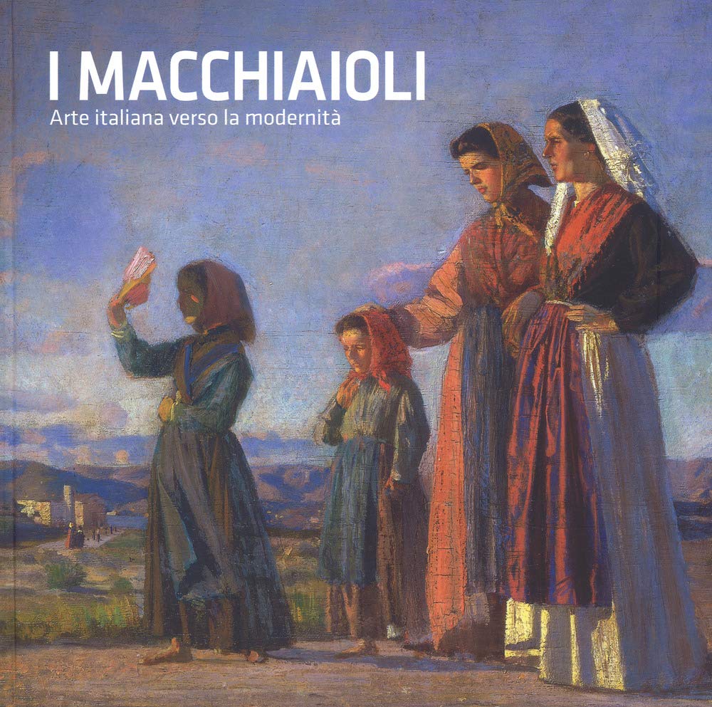 I macchiaioli. Arte italiana verso la modernità. Catalogo della mostra (Torino, 26 ottobre 2018-24 marzo 2019) (Cataloghi di mostra) Film, Art & Culture