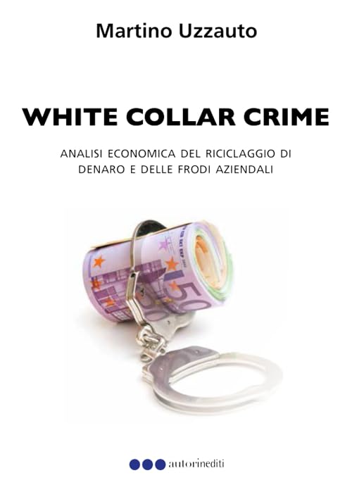White collar crime. Analisi economica del riciclaggio di denaro e delle frodi aziendali (Autorinediti) Law