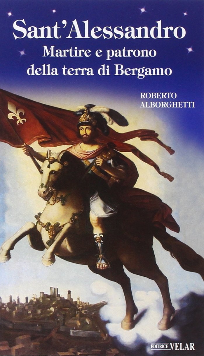 Sant'Alessandro. Martire e patrono della terra di Bergamo Politics & History