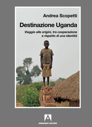 Destinazione Uganda. Viaggio alle origini, tra cooperazione e rispetto di una identità Social Sciences