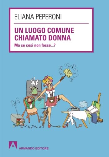 Un luogo comune chiamato donna. Ma se così non fosse... ? (Scaffale aperto/Sociologia) Social Sciences