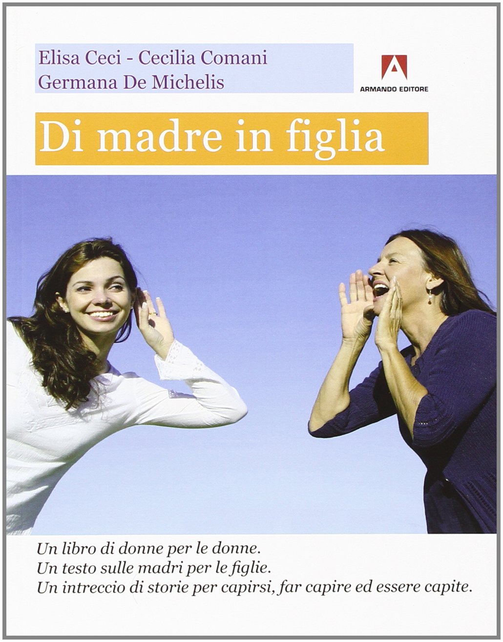 Di madre in figlia. Un libro di donne per le donne. Un testo sulle madri per le figlie. Un intreccio di storie per capirsi, far capire ed essere capite book