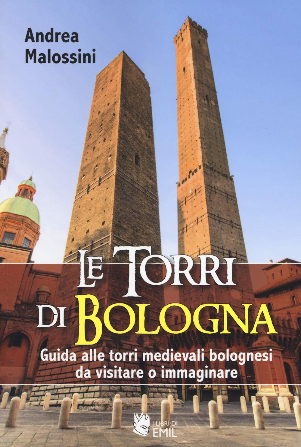 Le torri di Bologna. Guida alle torri medievali bolognesi da visitare o immaginare. Ediz. a colori book