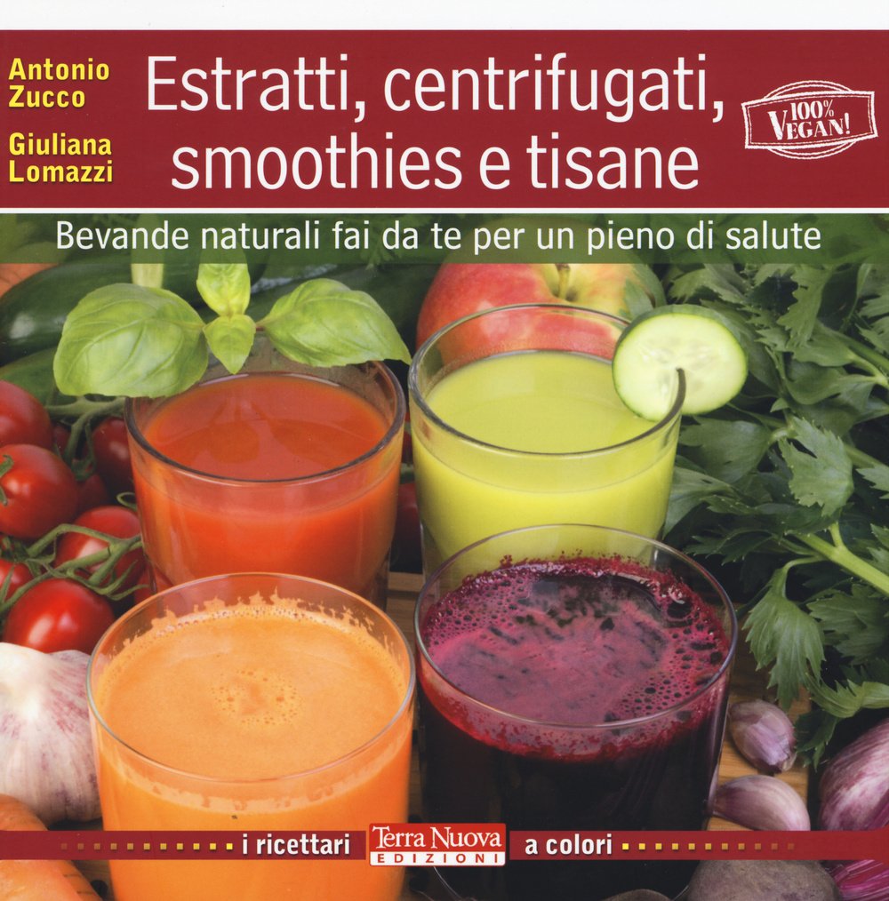 Estratti, centrifugati, smoothies e tisane. Bevande naturali fai da te per un pieno di salute Cooking & Enjoying