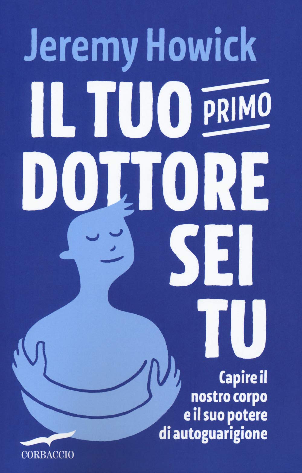 Il tuo primo dottore sei tu. Capire il nostro corpo e il suo potere di autoguarigione (I libri del benessere) Health, Nutrition & Fitness