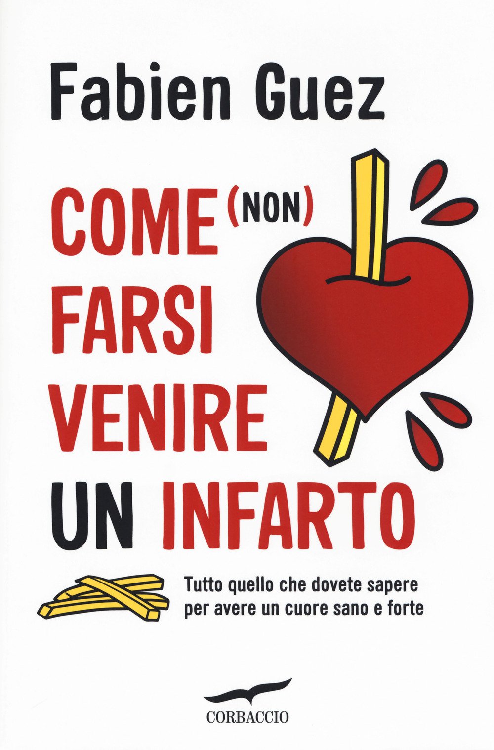 Come (non) farsi venire un infarto. Tutto quello che dovete sapere per avere un cuore sano e forte Medicine