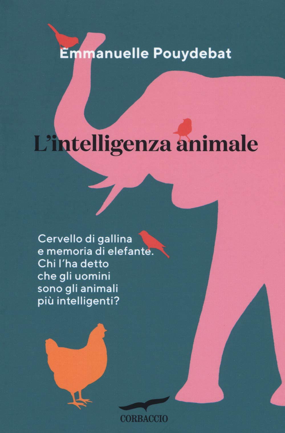 L' intelligenza animale. Cervello di gallina e memoria di elefante. Chi l'ha detto che gli uomini sono gli animali più intelligenti? Mathematics