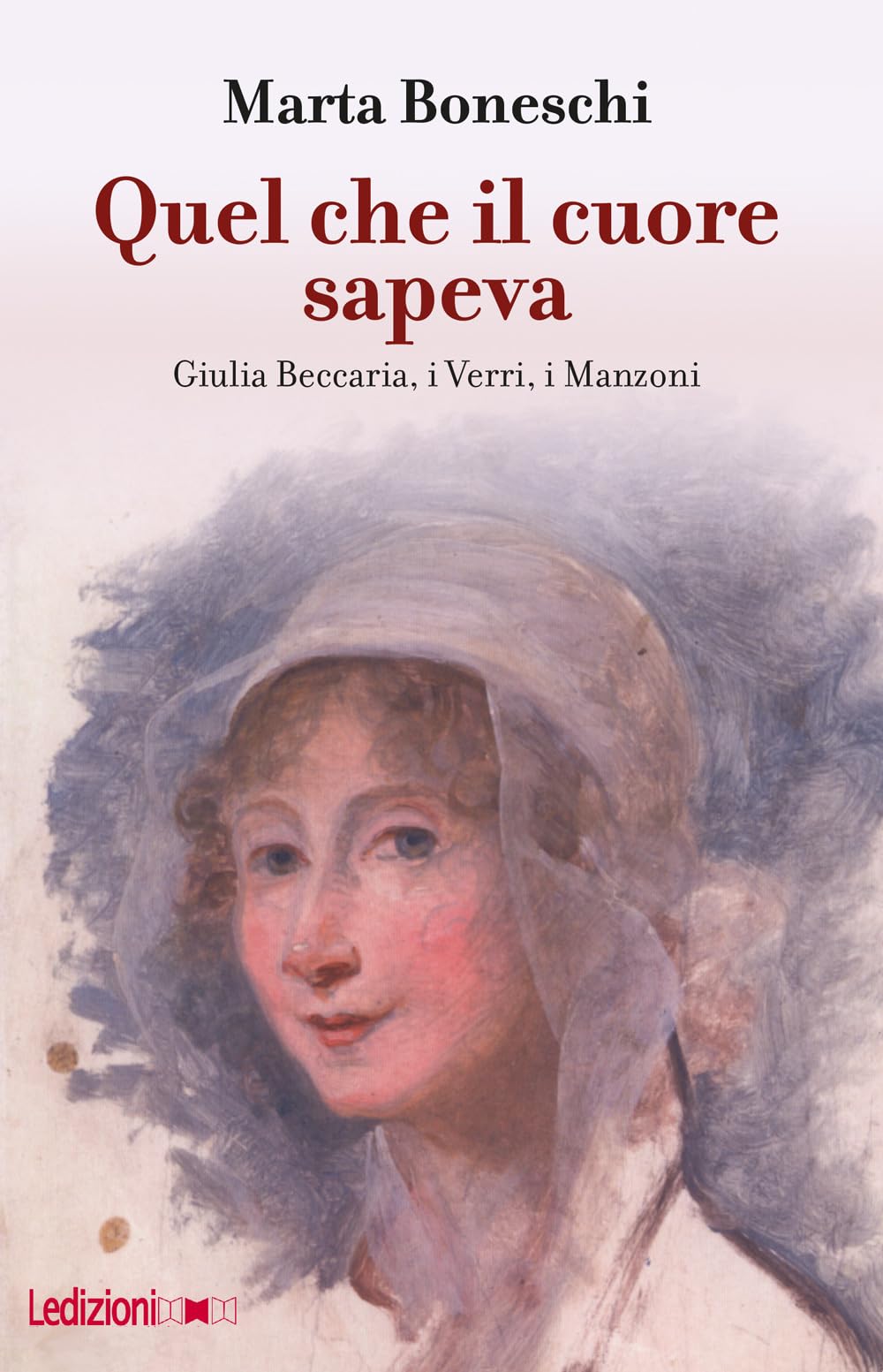 Quel che il cuore sapeva. Giulia Beccaria, i Verri, i Manzoni (Storica reprints) Politics & Society
