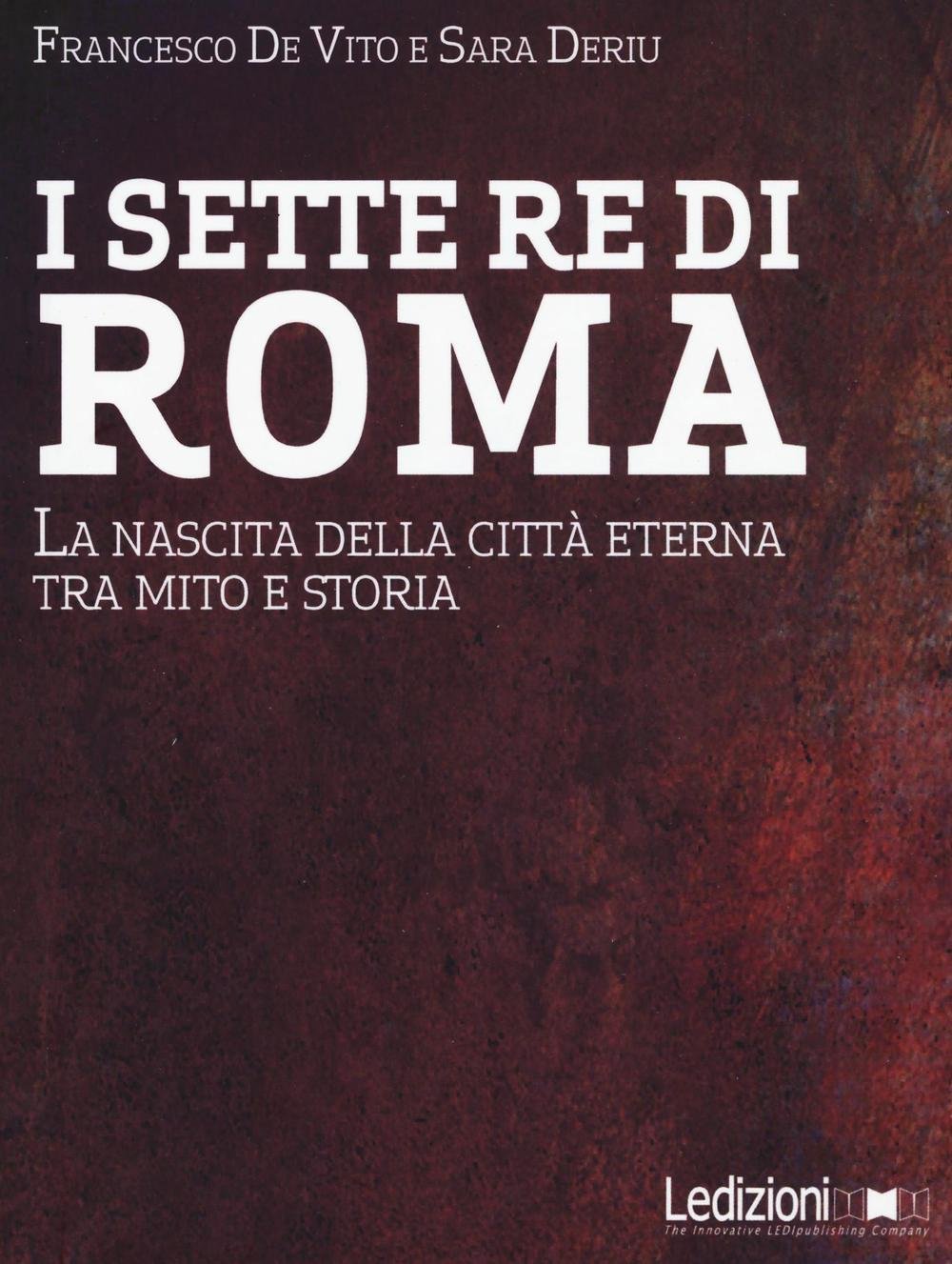 I sette re di Roma. La nascita della città eterna tra mito e storia Politics & History