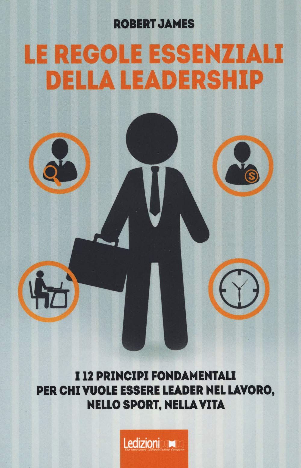 Le regole essenziali della leadership. I 12 principi fondamentali per chi vuole essere leader nel lavoro, nello sport, nella vita Business, Finance & Career