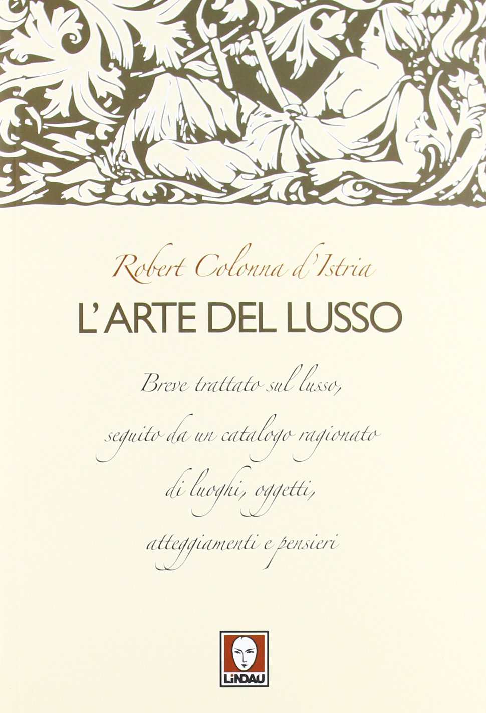 L'arte del lusso. Breve trattato sul lusso, seguito da un catalogo ragionato di luoghi, oggetti, atteggiamenti e pensieri book
