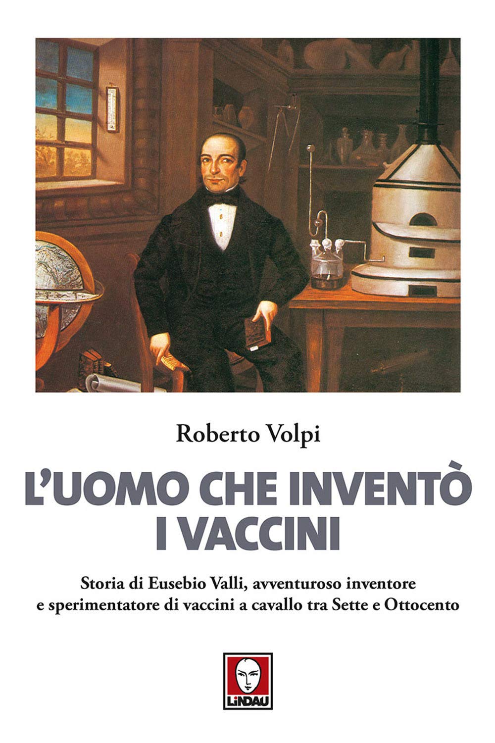 L'uomo che inventò i vaccini. Storia di Eusebio Valli, avventuroso inventore e sperimentatore di vaccini a cavallo tra Sette e Ottocento book
