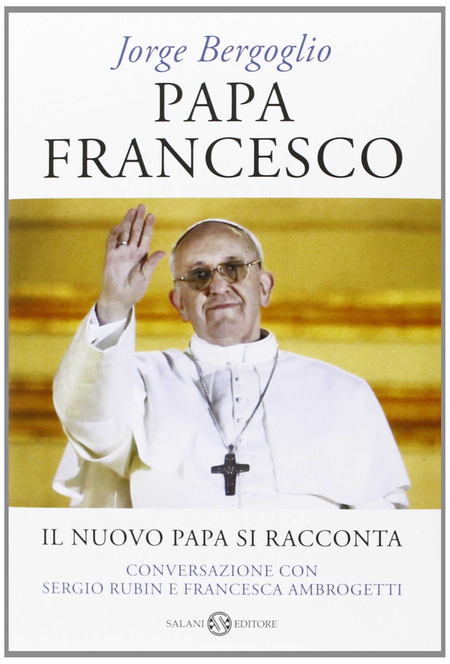 Papa Francesco. Il nuovo papa si racconta. Conversazione con Sergio Rubin e Francesca Ambrogetti Politics & Society