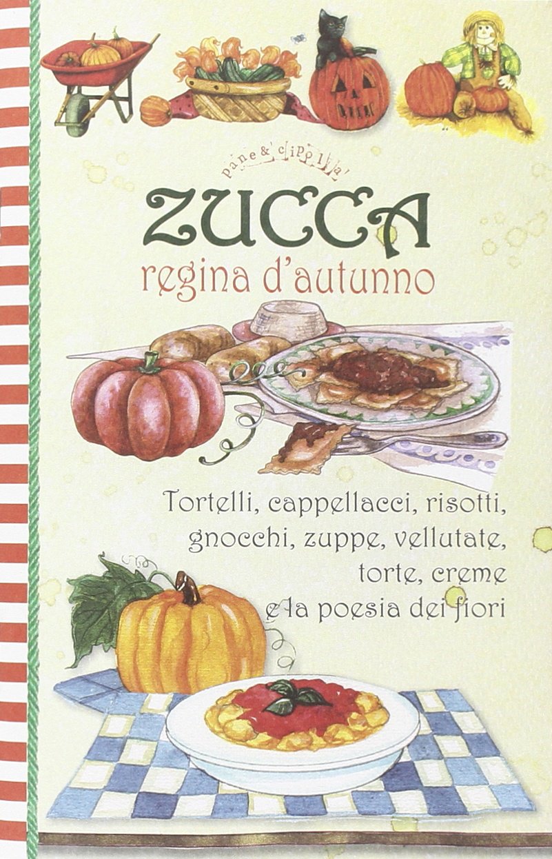 Zucca regina d'autunno. Tortelli, cappellacci, risotti, zuppe, vellutate, torte, creme e... la poesia dei fiori book