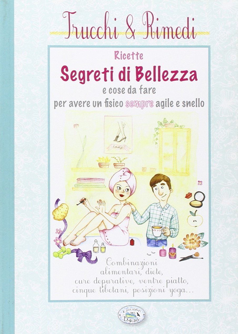 Ricette segreti di bellezza e cose da fare per avere un fisico sempre agile e snello (Trucci&rimedi) Health, Nutrition & Fitness