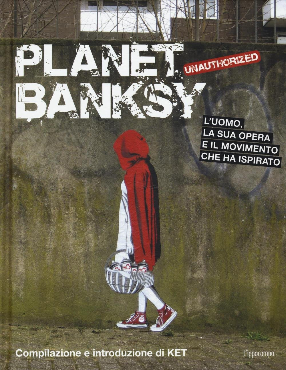 Planet Banksy. Unauthorized. L'uomo, la sua opera e il movimento che ha ispirato. Ediz. illustrata book