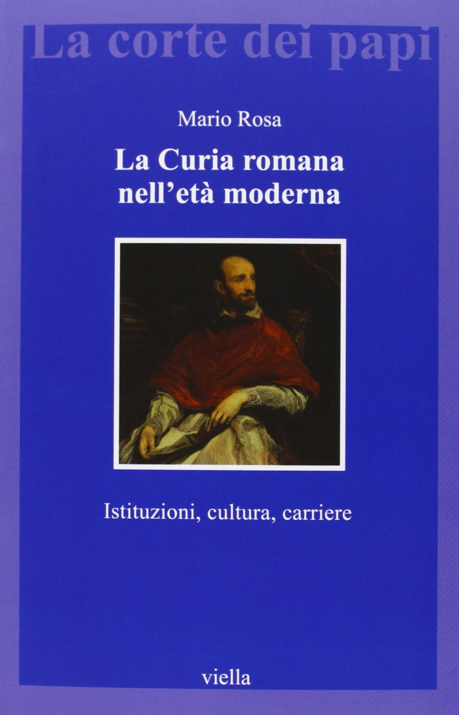 La Curia Romana Nell'eta Moderna: Istituzioni, Cultura, Carriere book