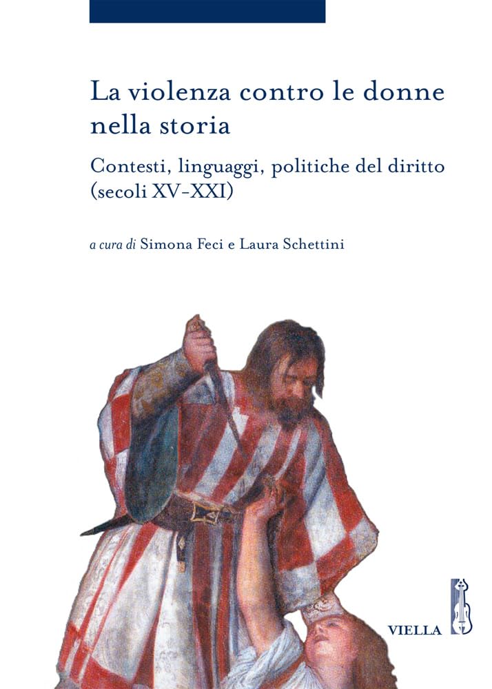La violenza contro le donne nella storia. Contesti, linguaggi, politiche del diritto (secoli XV-XXI) Law