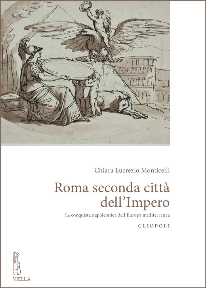 Roma Seconda Citta Dell'impero: La Conquista Napoleonica Delleuropa Mediterranea (Cliopoli, Band 7) Politics & History