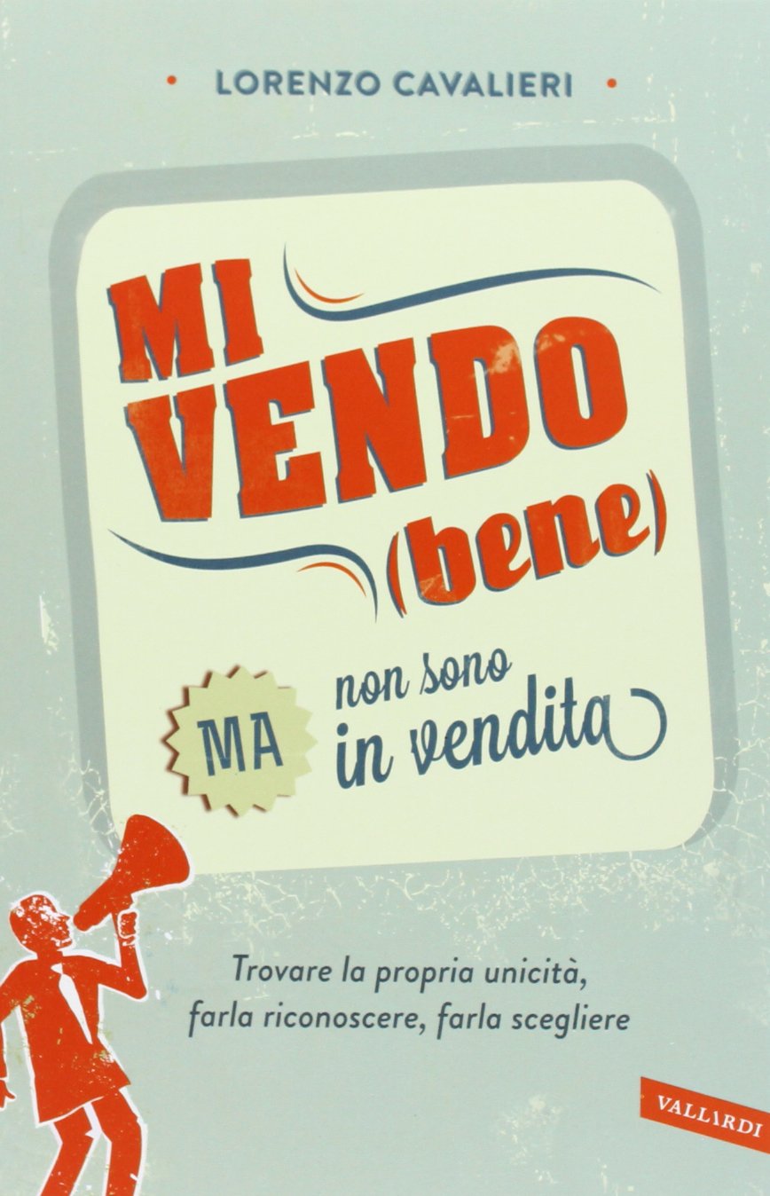 Mi vendo (bene) ma non sono in vendita. Trovare la propria unicità, farla riconoscere, farla scegliere Business, Finance & Career