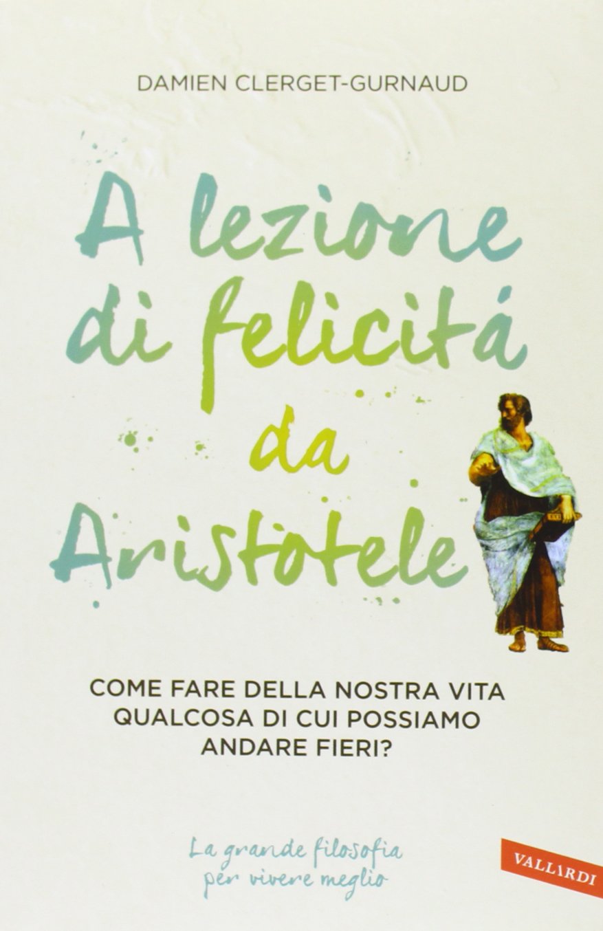 A lezione di felicità da Aristotele. Come fare della nostra vita qualcosa di cui possiamo andare fieri? book