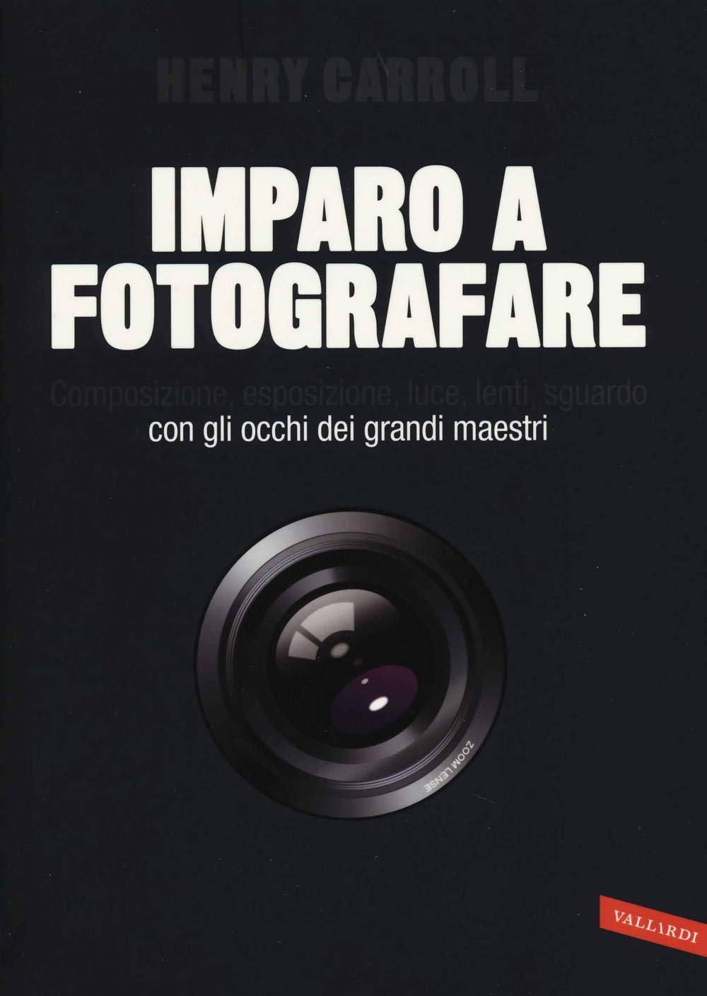 Imparo a fotografare. Composizione, esposizione, luce, lenti, sguardo.Con gli occhi dei grandi maestri Photography
