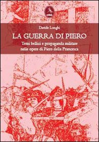 La guerra di Piero. Temi bellici e propaganda militare nelle opere di Piero della Francesca book