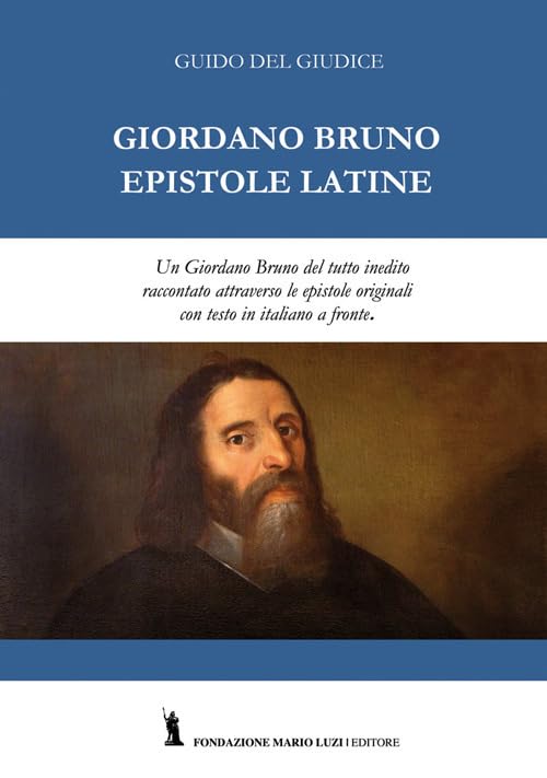 Giordano Bruno. Epistole latine. Un Giordano Bruno del tutto inedito raccontato attraverso le epistole originali. Testo latino con traduzione italiana a fronte Philosophy