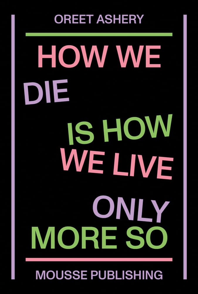 Oreet Ashery: How We Die Is How We Live Only More So Film, Art & Culture