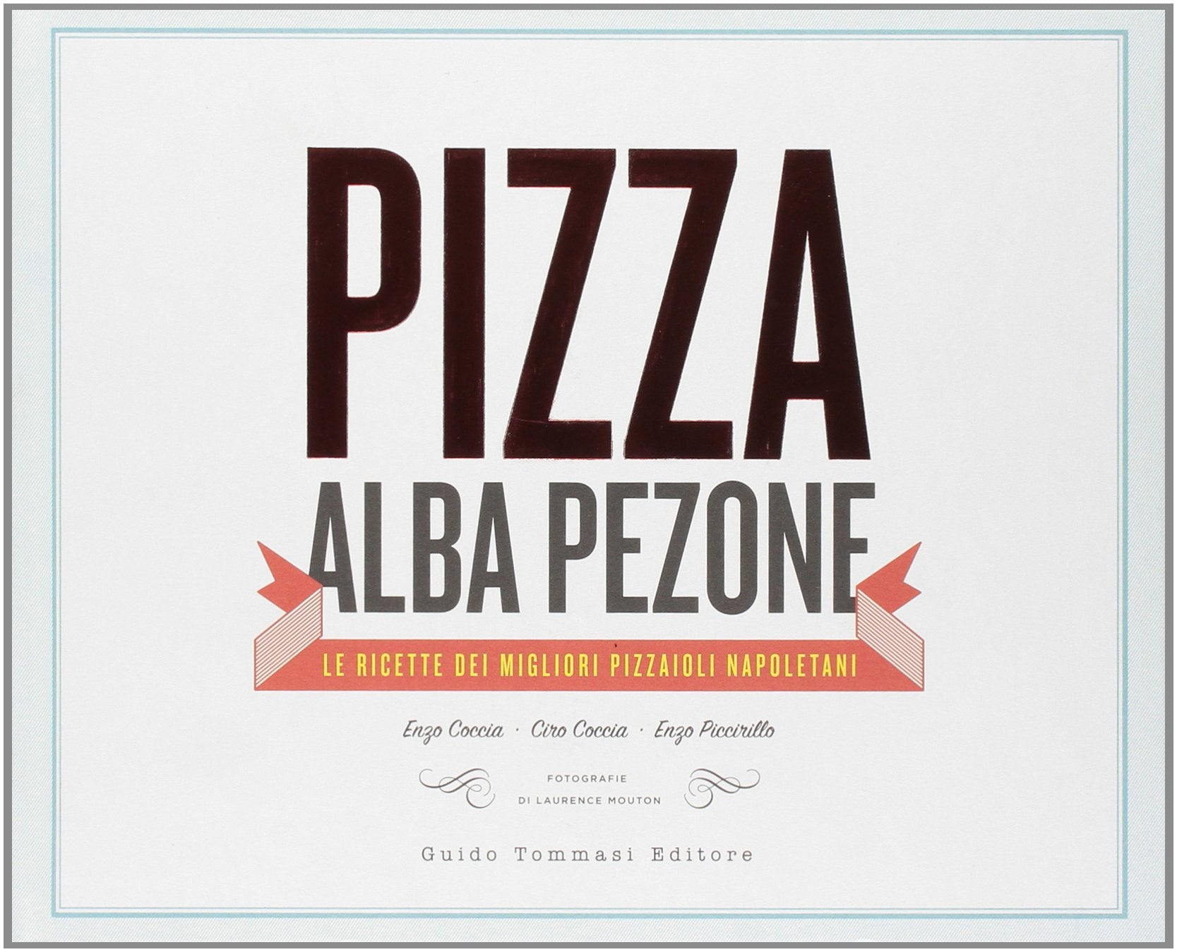 Pizza. Le ricette dei migliori pizzaioli napoletani: Enzo Coccia, CiroCoccia, Enzo Piccirillo Cooking & Enjoying