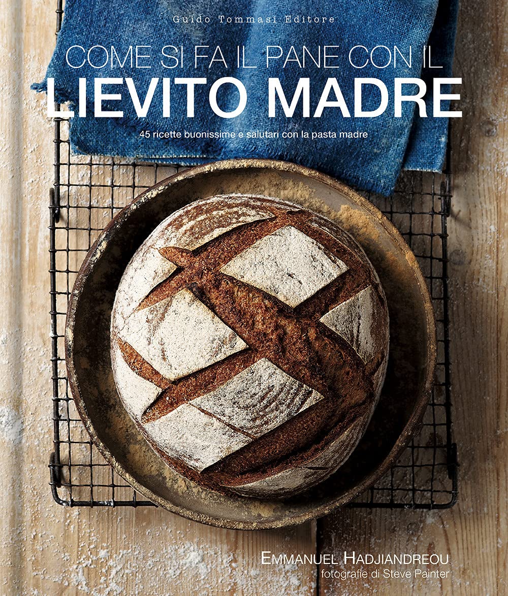 Come si fa il pane con il lievito madre. 45 ricette buonissime e salutari con la pasta madre Cooking & Enjoying