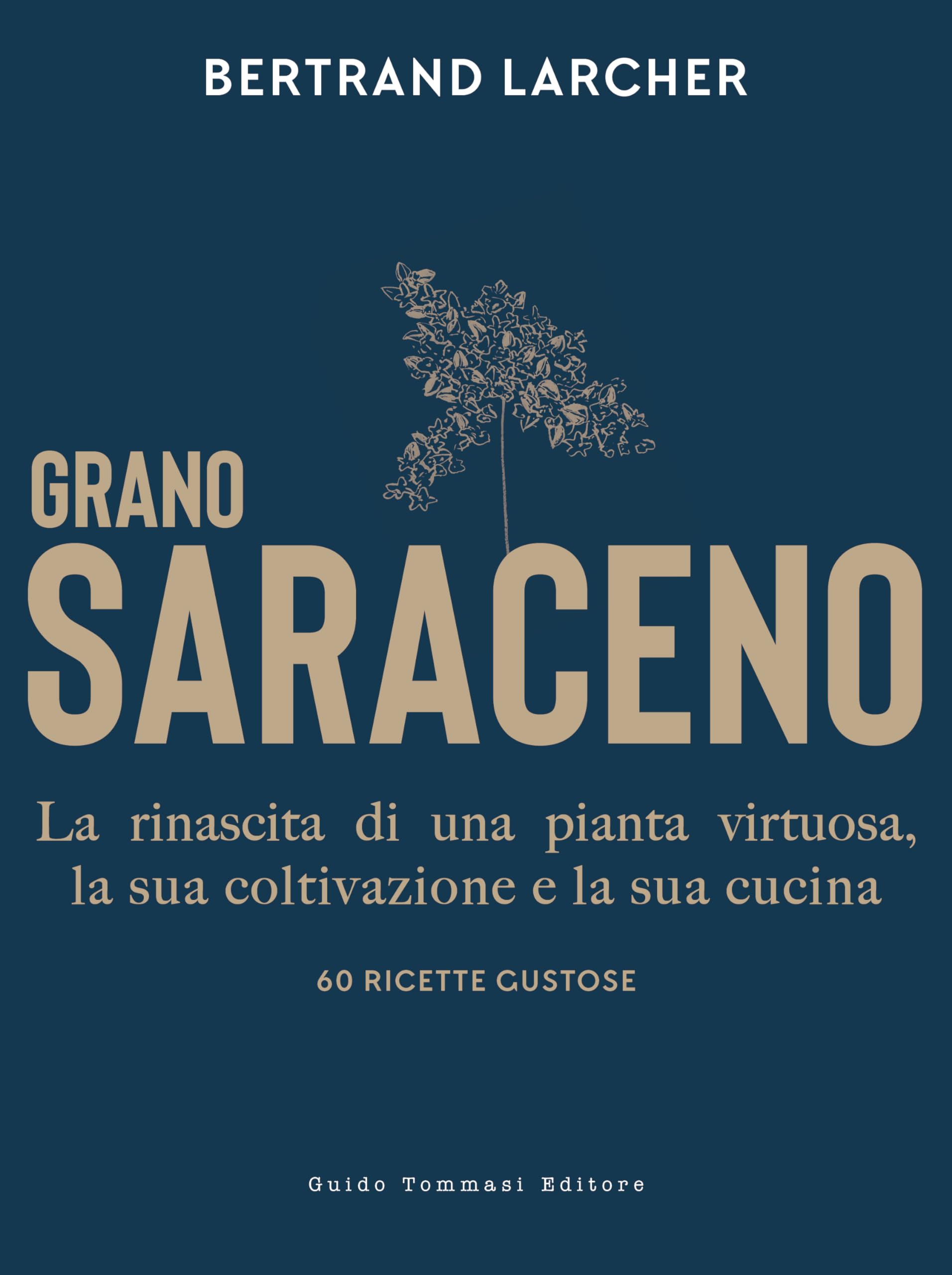 Grano saraceno. La rinascita di una pianta virtuosa, la sua coltivazione e la sua cucina. 60 ricette gustose Cooking & Enjoying