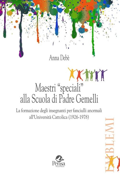 Maestri «speciali» alla scuola di padre Gemelli. La formazione degli insegnanti per fanciulli anormali all’Università Cattolica (1926-1978) University books